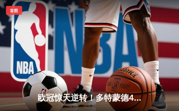 欧冠惊天逆转！多特蒙德4-2马德里竞技，胡梅尔斯头槌定江山