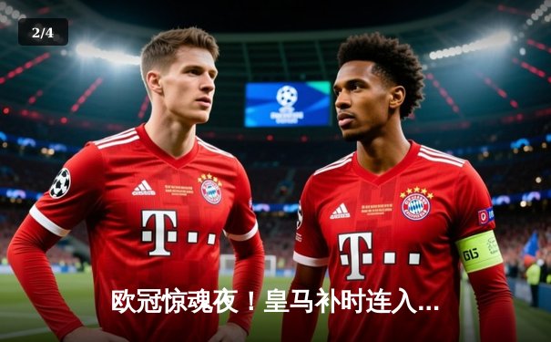 欧冠惊魂夜！皇马补时连入两球逆转拜仁 挺进温布利决赛 - 2