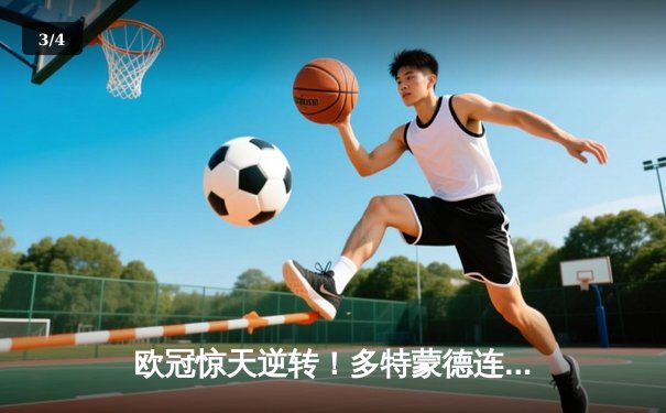 欧冠惊天逆转！多特蒙德连追三球绝杀马德里竞技晋级四强 - 3