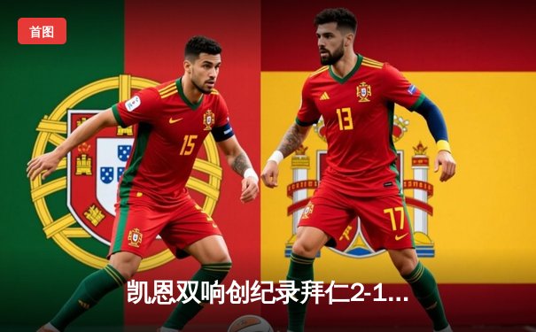 凯恩双响创纪录拜仁2-1逆转阿森纳 时隔4年重返欧冠四强