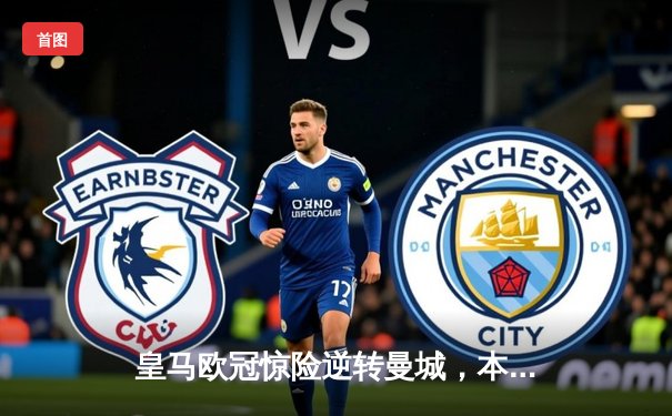 皇马欧冠惊险逆转曼城，本泽马帽子戏法闪耀伯纳乌