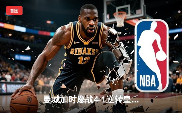 曼城加时鏖战4-1逆转皇马 德布劳内传射建功率队挺进欧冠决赛