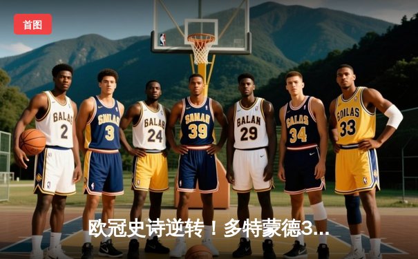 欧冠史诗逆转！多特蒙德3-2绝杀马竞，萨比策传射建功点燃威斯特法伦