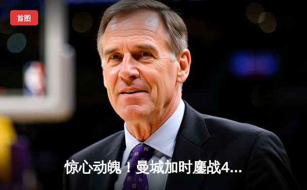 惊心动魄！曼城加时鏖战4-3逆转皇马，德布劳内传射建功