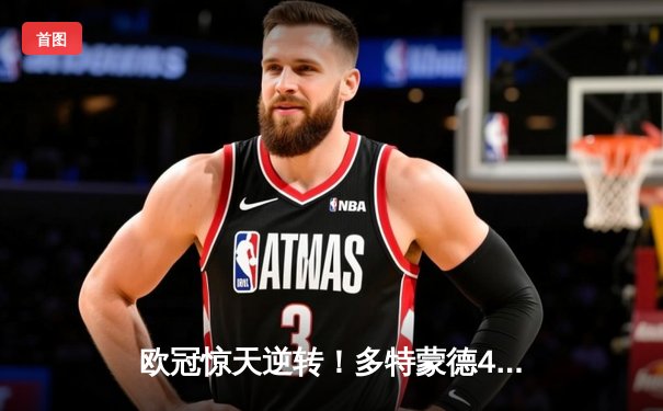 欧冠惊天逆转！多特蒙德4-2绝杀马竞，萨比策传射建功锁定决赛席位