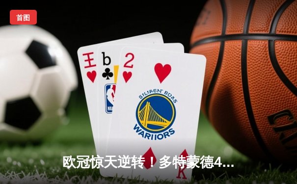 欧冠惊天逆转！多特蒙德4-2绝杀马竞，萨比策传射建功锁定四强