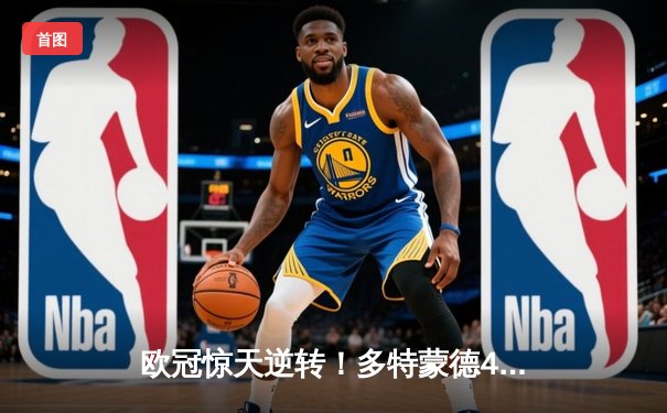 欧冠惊天逆转！多特蒙德4-2绝杀马竞，萨比策传射建功锁定决赛席位