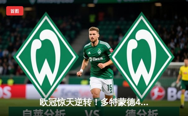 欧冠惊天逆转！多特蒙德4-2绝杀马竞，菲尔克鲁格制胜球点燃威斯特法伦